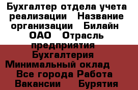 Бухгалтер отдела учета реализации › Название организации ­ Билайн, ОАО › Отрасль предприятия ­ Бухгалтерия › Минимальный оклад ­ 1 - Все города Работа » Вакансии   . Бурятия респ.